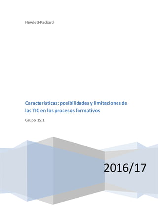Hewlett-Packard
2016/17
Características: posibilidades y limitaciones de
las TIC en los procesos formativos
Grupo 15.1
 