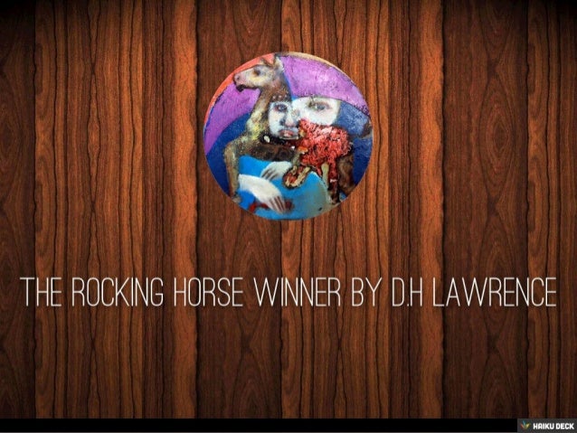 the rocking horse winner by d h lawrence The two short stories, “the lottery” by shirley jackson and “the rocking horse winner” by d h lawrence both use symbols to help the reader understand the theme of the story however, the themes of both stories were completely different, one about love and the other about the lack of love. the rocking horse winner by d h lawrence The two short stories, “the lottery” by shirley jackson and “the rocking horse winner” by d h lawrence both use symbols to help the reader understand the theme of the story however, the themes of both stories were completely different, one about love and the other about the lack of love.