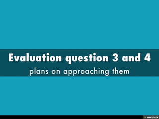 Evaluation question 3 and 4  plans on approaching them  