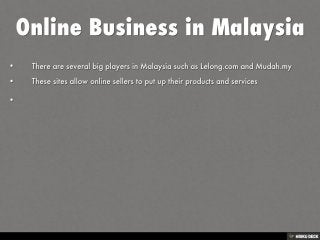 Online Business in Malaysia   • There are several big players in Malaysia such as Lelong.com and Mudah.my  • These sites allow online sellers to put up their products and services  •  
