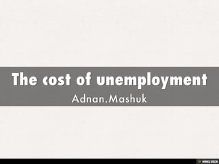 The cost of unemployment  Adnan.Mashuk 