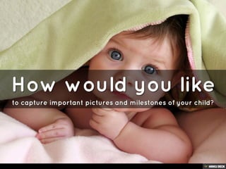 How would you like  to capture important pictures and milestones of your child? 