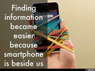 Finding information became easier because smartphone is beside us<br>