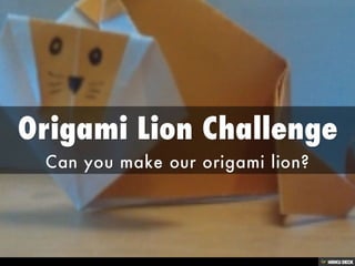 Origami Lion Challenge  Can you make our origami lion? 