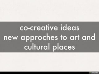 co-creative ideas new approches to art and cultural places 