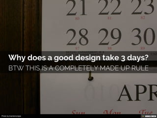 Why does a good design take 3 days?  btw This is a completely made up rule 