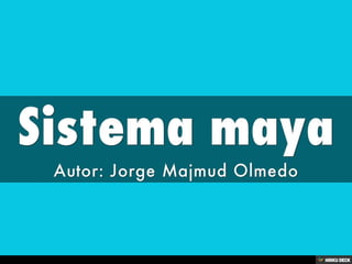 Sistema maya  Autor: Jorge Majmud Olmedo 
