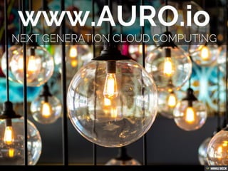www.AURO.io  Next Generation Cloud Computing 