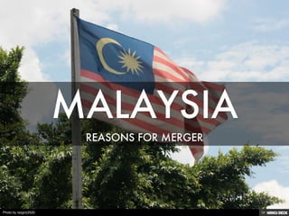 MALAYSIA  REASONS FOR MERGER 