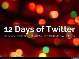12 Days of Twitter  Why use twitter to promote YOUR media center 