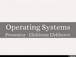 Operating Systems  Presentor : Elishiram Elekberov 