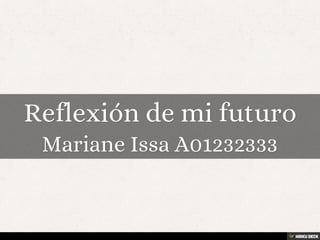Reflexión de mi futuro  Mariane Issa A01232333 