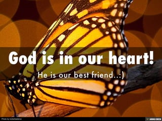 God is in our heart!  He is our best friend..:)  