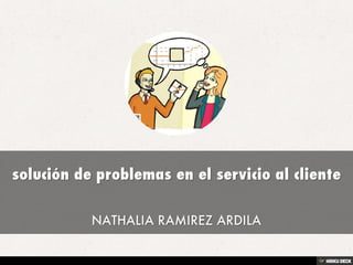 solución de problemas en el servicio al cliente  NATHALIA RAMIREZ ARDILA 