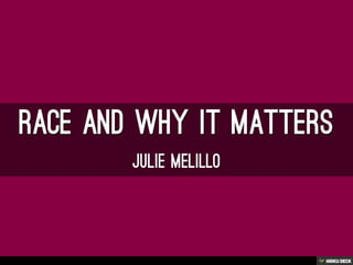 Race and why it matters  Julie Melillo 