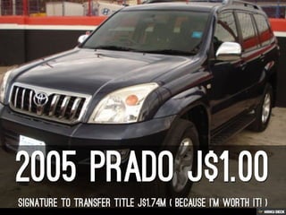 2005 prado J$1.00  SIGNATURE TO TRANSFER TITLE J$1.74M ( BECAUSE I'M WORTH IT! ) 