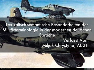 Lexikalisch-semantische Besonderheiten der Militärterminologie in der modernen deutschen Sprache                                               Verfasst Von:                              Miljak Chrystyna, AL-21 