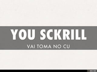 YOU SCKRILL