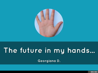 The future in my hands...  Georgiana D. 