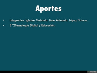 Aportes   • Integrantes: 
Iglesias Gabriela.
 Lima Antonela.
 López Daiana.  • 3°2
Tecnología Digital y Educación. 
