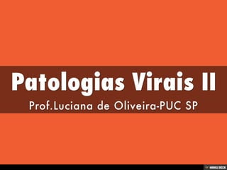 Patologias Virais II  Prof.Luciana de Oliveira-PUC SP 