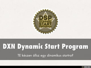 DXN Dynamic Start Program  TE készen állsz egy dinamikus startra? 