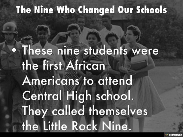 little rock nine 2 essay The little rock nine was a group of nine african american students enrolled in little rock central high school in 1957 their enrollment was followed by the little rock crisis , in which the students were initially prevented from entering the racially segregated school by orval faubus , the governor of arkansas. little rock nine 2 essay The little rock nine was a group of nine african american students enrolled in little rock central high school in 1957 their enrollment was followed by the little rock crisis , in which the students were initially prevented from entering the racially segregated school by orval faubus , the governor of arkansas.