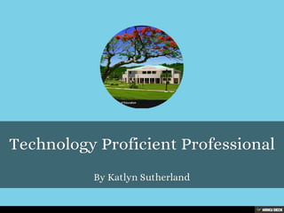 Technology Proficient Professional  By Katlyn Sutherland 