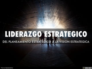 LIDERAZGO ESTRATEGICO  DEL PLANEAMIENTO ESTRATEGICO A LA VISION ESTRATEGICA 