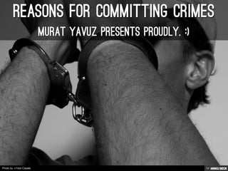 REASONS FOR COMMITTING CRIMES  Murat Yavuz presents proudly. :) 