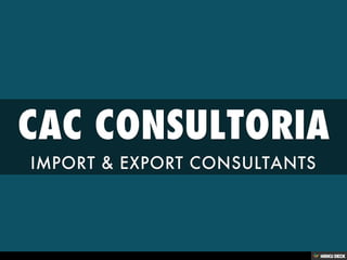 CAC CONSULTORIA  IMPORT &amp; EXPORT CONSULTANTS 