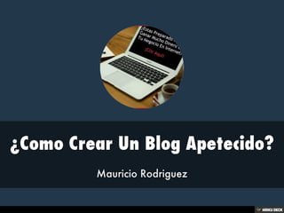 ¿Como Crear Un Blog Apetecido?  Mauricio Rodriguez 