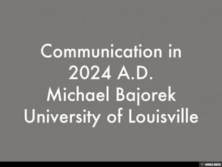 Communication in 2024 A.D. Michael Bajorek University of Louisville 