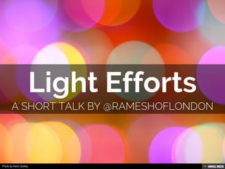 Light Efforts  A Short talk by @rameshoflondon 