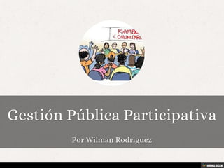 Gestión Pública Participativa  Por Wilman Rodríguez 