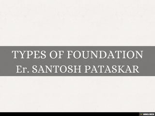 TYPES OF FOUNDATION  Er. SANTOSH PATASKAR 