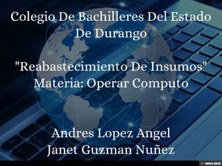 Colegio De Bachilleres Del Estado De Durango  &quot;Reabastecimiento De Insumos&quot; Materia: Operar Computo   Andres Lopez Angel Janet Guzman Nuñez 