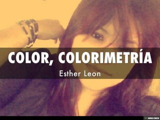 COLOR, COLORIMETRÍA  Esther Leon 