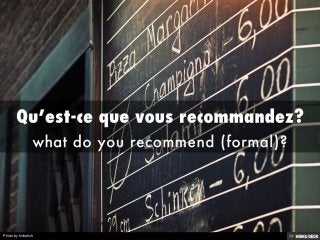 Qu’est-ce que vous recommandez? <br>what do you recommend (formal)?<br>