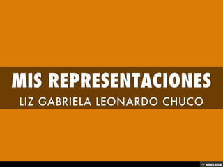 MIS REPRESENTACIONES  LIZ GABRIELA LEONARDO CHUCO 