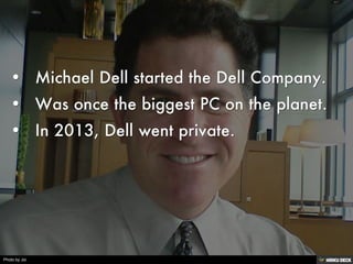 (No header)   • Michael Dell started the Dell Company.  • Was once the biggest PC on the planet.  • In 2013, Dell went private. 