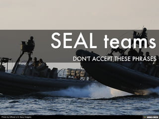 SEAL teams  DON'T ACCEPT THESE PHRASES 