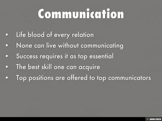 Communication   • Life blood of every relation  • None can live without communicating  • Success requires it as top essential  • The best skill one can acquire  • Top positions are offered to top communicators 