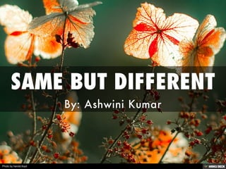 SAME BUT DIFFERENT  By: Ashwini Kumar 