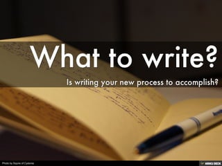 What to write?  Is writing your new process to accomplish? 