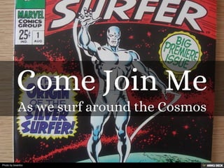 Come Join Me  As we surf around the Cosmos 