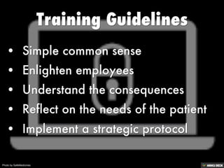 Training Guidelines   • Simple common sense  • Enlighten employees  • Understand the consequences  • Reflect on the needs of the patient  • Implement a strategic protocol 