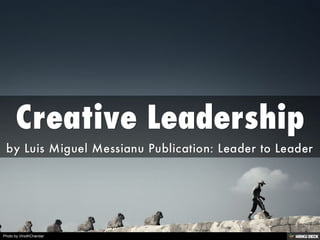 Creative 
Leadership  by Luis Miguel Messianu Publication: Leader to Leader 