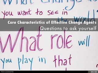 Core Characteristics of Effective Change Agents  Questions to ask yourself 