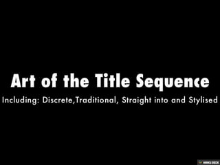 Art of the Title Sequence  Including: Discrete,Traditional, Straight into and Stylised 